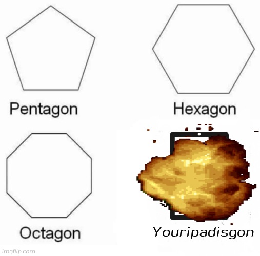 Pentagon Hexagon Octagon Meme | Youripadisgon | image tagged in memes,pentagon hexagon octagon | made w/ Imgflip meme maker