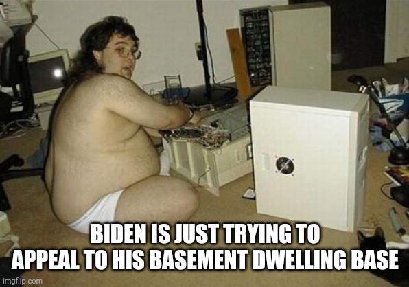 Computer Nerd Guy | BIDEN IS JUST TRYING TO APPEAL TO HIS BASEMENT DWELLING BASE | image tagged in computer nerd guy | made w/ Imgflip meme maker