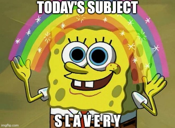 Imagination Spongebob Meme | TODAY'S SUBJECT S L A V E R Y | image tagged in memes,imagination spongebob | made w/ Imgflip meme maker