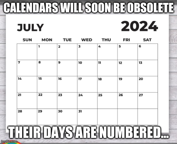 puns | CALENDARS WILL SOON BE OBSOLETE; THEIR DAYS ARE NUMBERED... | image tagged in terrible puns | made w/ Imgflip meme maker