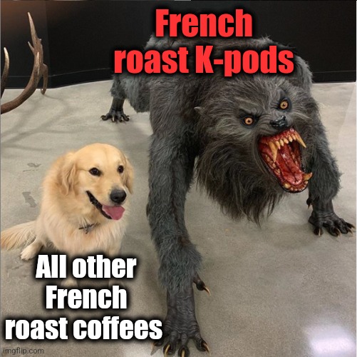 I never thought I'd make a coffee meme, but damn! | French roast K-pods; All other French roast coffees | image tagged in dog vs werewolf,memes,coffee,french roast,k pods | made w/ Imgflip meme maker