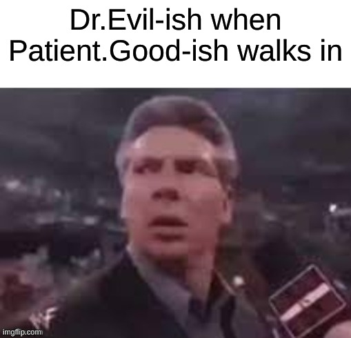 X when X walks in | Dr.Evil-ish when Patient.Good-ish walks in | image tagged in x when x walks in | made w/ Imgflip meme maker