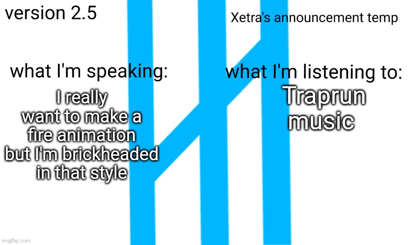 Xetra Announcement Temp 2.5 | Traprun music; I really want to make a fire animation but I'm brickheaded in that style | image tagged in xetra announcement temp 2 5 | made w/ Imgflip meme maker