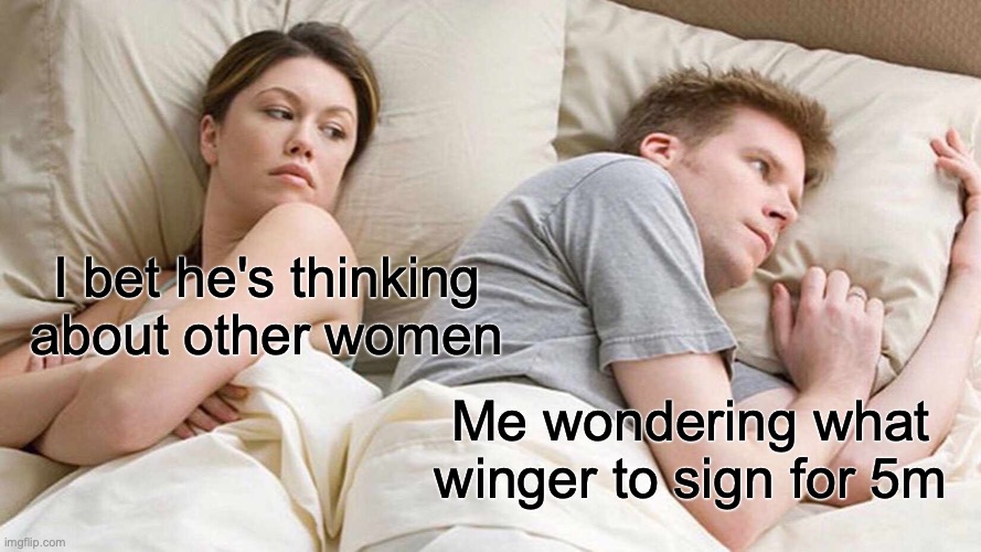 I Bet He's Thinking About Other Women | I bet he's thinking about other women; Me wondering what winger to sign for 5m | image tagged in memes,i bet he's thinking about other women | made w/ Imgflip meme maker