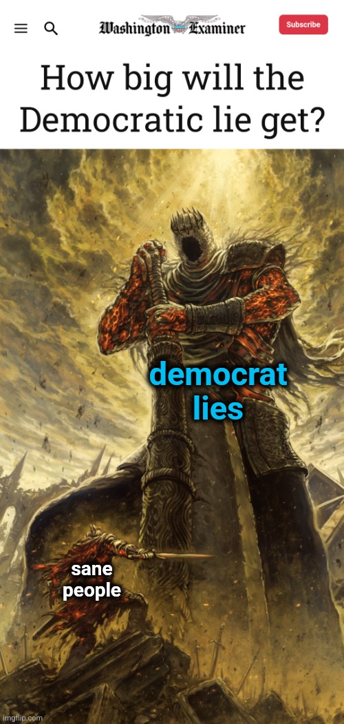 This big enough for you?! | democrat
lies; sane
people | image tagged in fantasy painting,memes,joe biden,democrats,lies,dementia | made w/ Imgflip meme maker