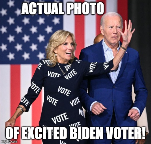 Respond in comments with other excited Biden voters! | ACTUAL PHOTO; OF EXCITED BIDEN VOTER! | image tagged in jill biden,joe biden,hunter biden,jim biden,sleepy joe | made w/ Imgflip meme maker