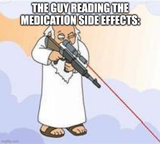 god sniper family guy | THE GUY READING THE MEDICATION SIDE EFFECTS: | image tagged in god sniper family guy | made w/ Imgflip meme maker