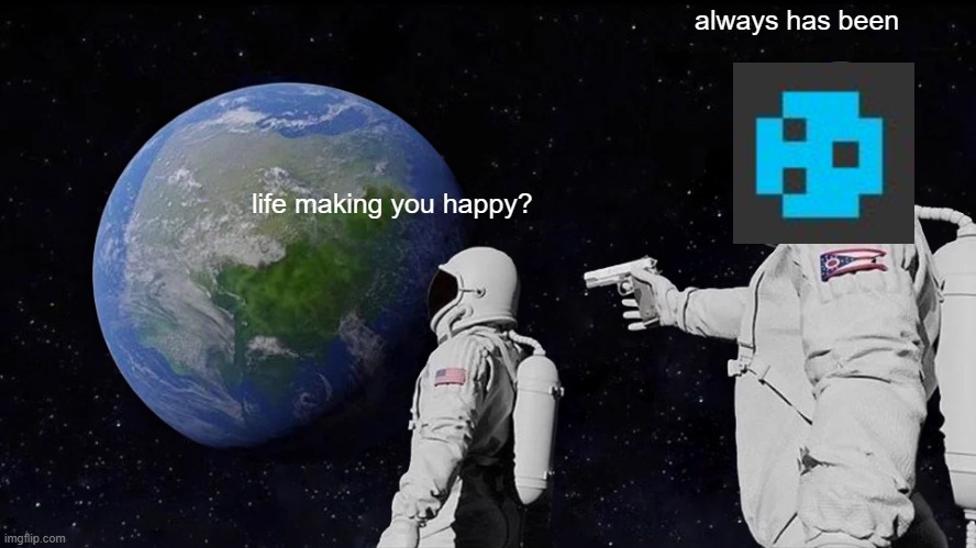 Always Has Been Meme | life making you happy? always has been | image tagged in memes,always has been | made w/ Imgflip meme maker