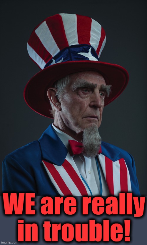 Uncle Sam Crying | WE are really in trouble! | image tagged in uncle sam crying | made w/ Imgflip meme maker