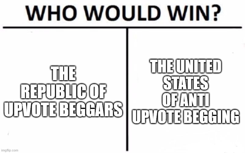 Just fictional countries between these two groups | THE REPUBLIC OF UPVOTE BEGGARS; THE UNITED STATES OF ANTI UPVOTE BEGGING | image tagged in memes,who would win,upvote begging | made w/ Imgflip meme maker