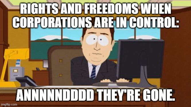 Aaaaand Its Gone | RIGHTS AND FREEDOMS WHEN CORPORATIONS ARE IN CONTROL:; ANNNNNDDDD THEY'RE GONE. | image tagged in memes,aaaaand its gone | made w/ Imgflip meme maker