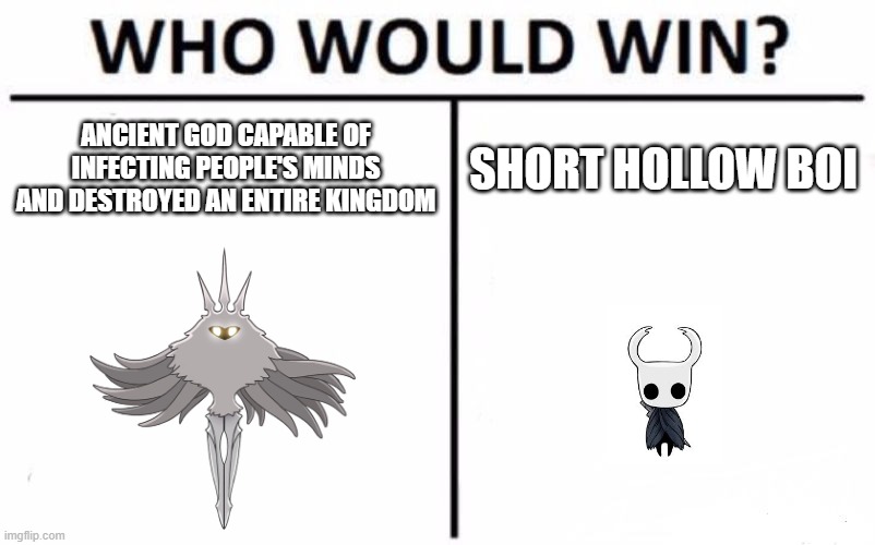 who would win? | ANCIENT GOD CAPABLE OF INFECTING PEOPLE'S MINDS AND DESTROYED AN ENTIRE KINGDOM; SHORT HOLLOW BOI | image tagged in memes,who would win,hollow knight | made w/ Imgflip meme maker