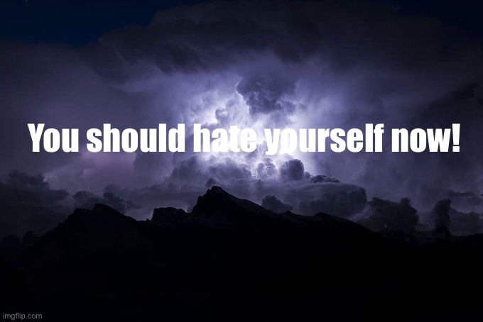 Low Tier God Background | You should hate yourself now! | image tagged in low tier god background | made w/ Imgflip meme maker