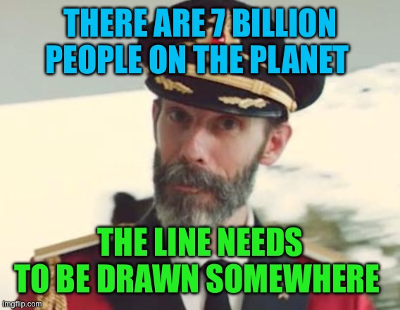 Captain Obvious | THERE ARE 7 BILLION PEOPLE ON THE PLANET THE LINE NEEDS TO BE DRAWN SOMEWHERE | image tagged in captain obvious | made w/ Imgflip meme maker