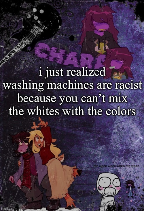 i just realized washing machines are racist because you can’t mix the whites with the colors | image tagged in khara's rude buster temp | made w/ Imgflip meme maker