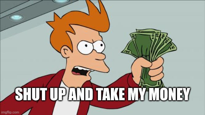 Shut Up And Take My Money Fry Meme | SHUT UP AND TAKE MY MONEY | image tagged in memes,shut up and take my money fry | made w/ Imgflip meme maker