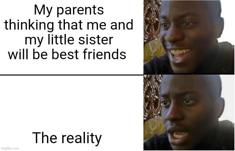 Disappointed Black Guy | My parents thinking that me and my little sister will be best friends; The reality | image tagged in disappointed black guy | made w/ Imgflip meme maker