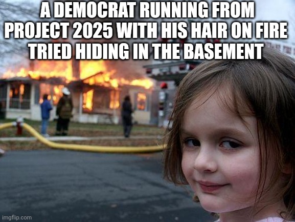 Disaster Girl Meme | A DEMOCRAT RUNNING FROM PROJECT 2025 WITH HIS HAIR ON FIRE 
TRIED HIDING IN THE BASEMENT | image tagged in memes,disaster girl | made w/ Imgflip meme maker