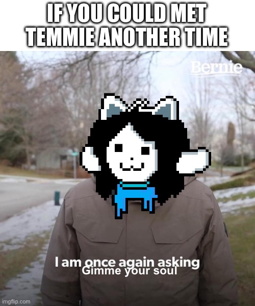 Take 2 | IF YOU COULD MET TEMMIE ANOTHER TIME; Gimme your soul | image tagged in memes,bernie i am once again asking for your support | made w/ Imgflip meme maker