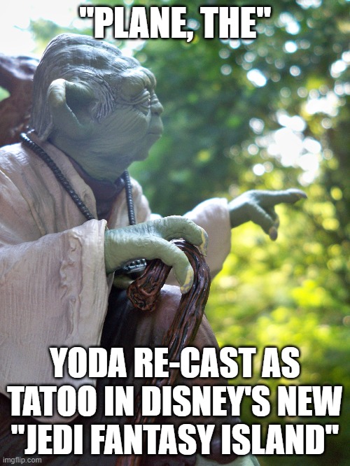 yoda re-cast as tatoo in disney's new "jedi fantasy island | "PLANE, THE"; YODA RE-CAST AS TATOO IN DISNEY'S NEW "JEDI FANTASY ISLAND" | image tagged in yoda,tatoo,fantasy island | made w/ Imgflip meme maker