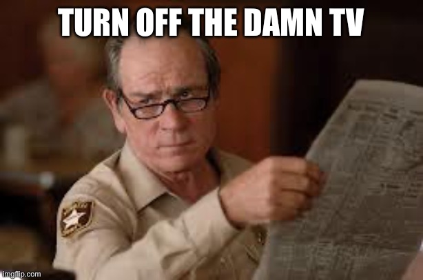 no country for old men tommy lee jones | TURN OFF THE DAMN TV | image tagged in no country for old men tommy lee jones | made w/ Imgflip meme maker