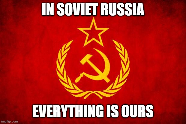 In Soviet Russia | IN SOVIET RUSSIA; EVERYTHING IS OURS | image tagged in in soviet russia | made w/ Imgflip meme maker