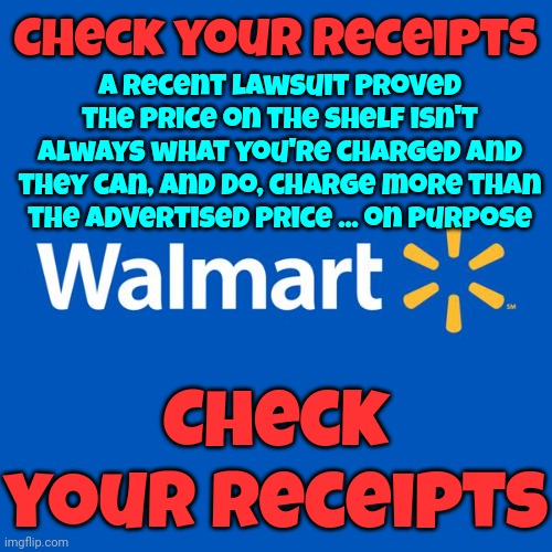 Caveat Emptor!!!  Buyer Beware.  If They Steal $2 From You Everytime You Shop ... That's Hundreds of $ In A Lifetime | Check your receipts; A recent lawsuit proved the price on the shelf isn't always what you're charged and they can, and do, charge more than the advertised price ... on purpose; Check your receipts | image tagged in walmart life,rip off,class action lawsuit,caveat emptor,buyer beware,memes | made w/ Imgflip meme maker