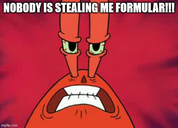 Angry Mr. Krabs | NOBODY IS STEALING ME FORMULAR!!! | image tagged in angry mr krabs | made w/ Imgflip meme maker