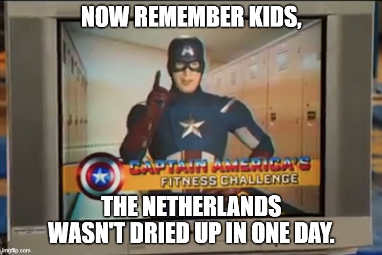 meme about da nethuhlannndddssss!!!!!!!! | NOW REMEMBER KIDS, THE NETHERLANDS WASN'T DRIED UP IN ONE DAY. | image tagged in now remember kids | made w/ Imgflip meme maker