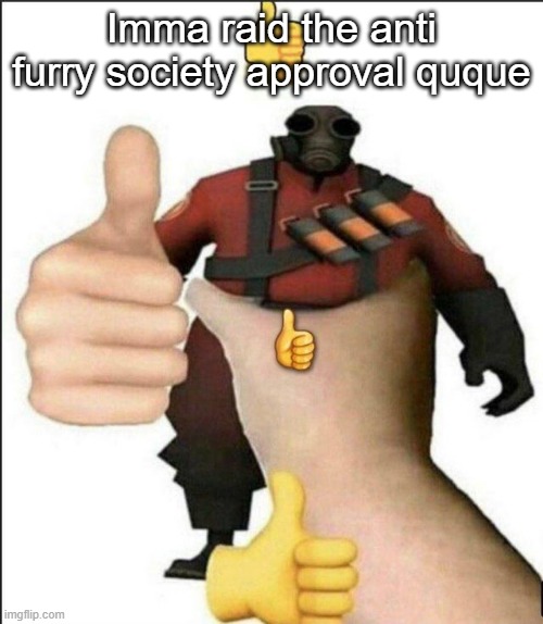 Pyro thumbs up | Imma raid the anti furry society approval quque | image tagged in pyro thumbs up | made w/ Imgflip meme maker