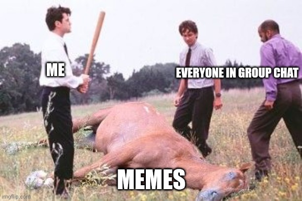 Me in group chat | EVERYONE IN GROUP CHAT; ME; MEMES | image tagged in office space dead horse beating,beating a dead horse,memes,funny memes,group chats,annoying | made w/ Imgflip meme maker