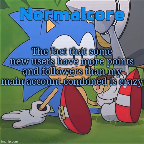 Random Sonic Template (REMAKE) | The fact that some new users have more points and followers than my main account combined is crazy | image tagged in random sonic template remake | made w/ Imgflip meme maker
