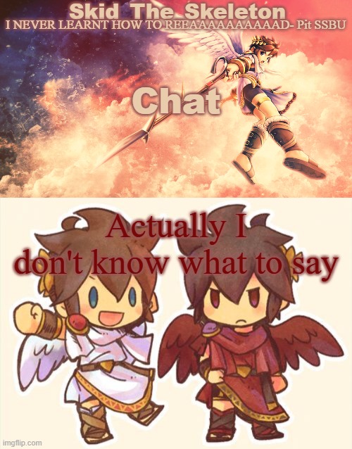 I forgor what I wanted to say | Chat; Actually I don't know what to say | image tagged in skid's pit template | made w/ Imgflip meme maker