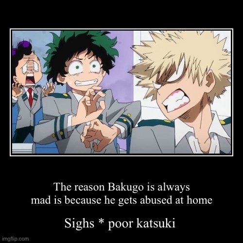 Bakugo is always angry | The reason Bakugo is always mad is because he gets abused at home | Sighs * poor katsuki | image tagged in funny,demotivationals | made w/ Imgflip demotivational maker