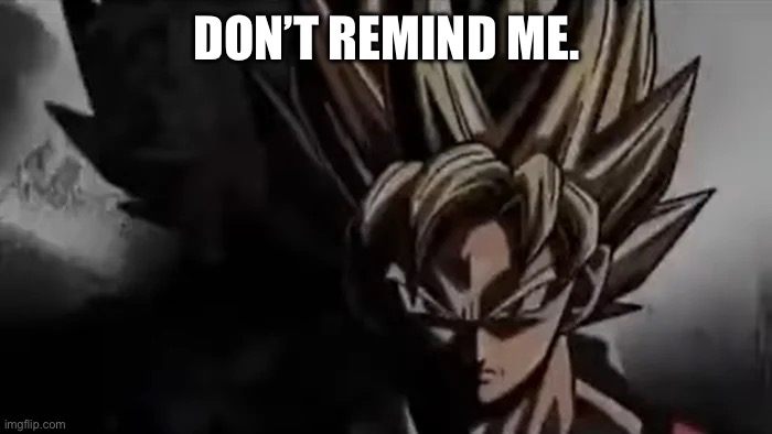 Goku Staring | DON’T REMIND ME. | image tagged in goku staring | made w/ Imgflip meme maker