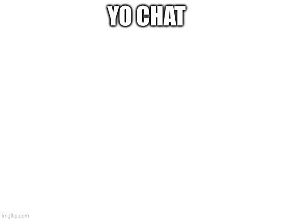 YO CHAT | made w/ Imgflip meme maker