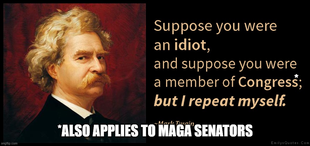 Twain Quote | *; *ALSO APPLIES TO MAGA SENATORS | image tagged in twain quote | made w/ Imgflip meme maker