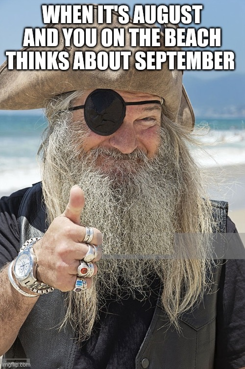 PIRATE THUMBS UP | WHEN IT'S AUGUST AND YOU ON THE BEACH THINKS ABOUT SEPTEMBER | image tagged in pirate thumbs up | made w/ Imgflip meme maker