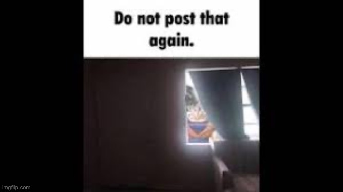 Do not post that again | image tagged in do not post that again | made w/ Imgflip meme maker