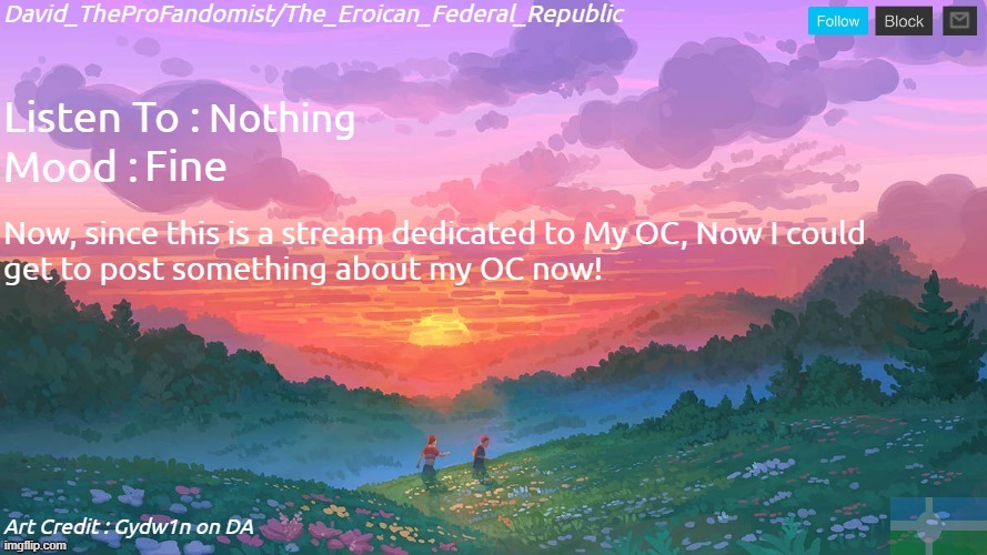New and Better Eroican Federal Republic's Announcement | Nothing; Fine; Now, since this is a stream dedicated to My OC, Now I could
get to post something about my OC now! | image tagged in new and better eroican federal republic's announcement | made w/ Imgflip meme maker