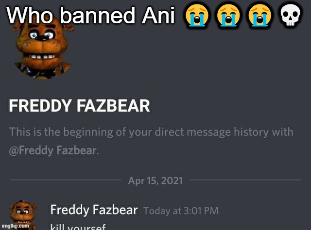 Freddy Fazbear | Who banned Ani 😭😭😭💀 | image tagged in freddy fazbear | made w/ Imgflip meme maker