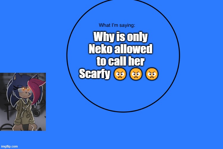 AniThehedgehog’s announcement temp | Why is only Neko allowed to call her Scarfy 😠😠😠 | image tagged in anithehedgehog s announcement temp | made w/ Imgflip meme maker