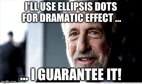 I Guarantee It Meme | I'LL USE ELLIPSIS DOTS FOR DRAMATIC EFFECT ... ... I GUARANTEE IT! | image tagged in memes,i guarantee it | made w/ Imgflip meme maker