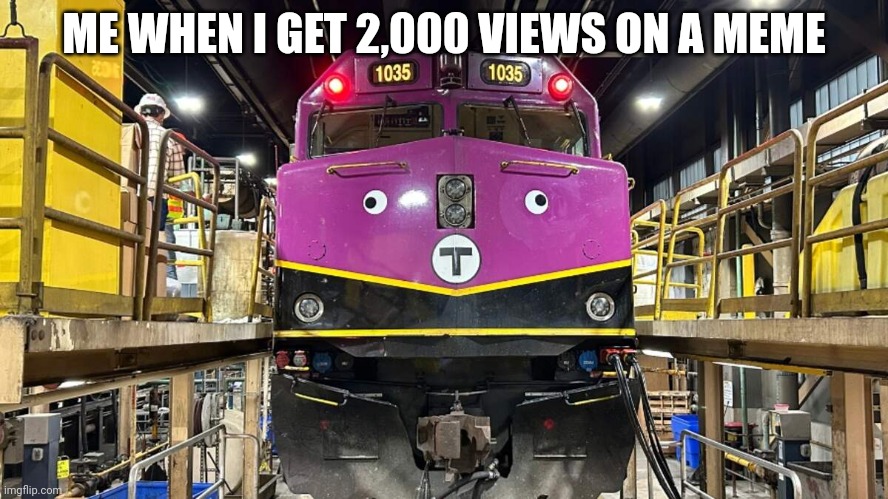 Dumb MBTA train | ME WHEN I GET 2,000 VIEWS ON A MEME | image tagged in dumb mbta train | made w/ Imgflip meme maker