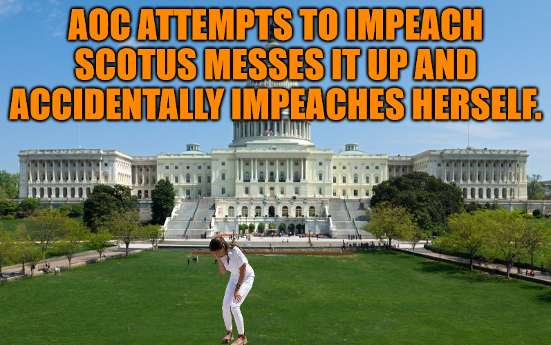 AOC Impeachment | AOC ATTEMPTS TO IMPEACH SCOTUS MESSES IT UP AND ACCIDENTALLY IMPEACHES HERSELF. | image tagged in capitol hill | made w/ Imgflip meme maker