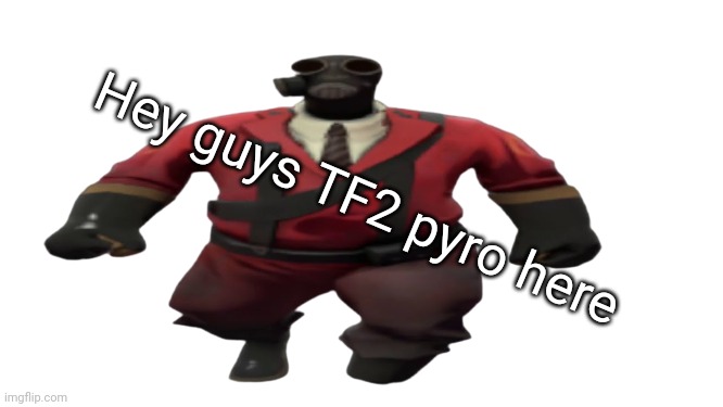 ''Hey guys TF2 Pyro here'' but better | Hey guys TF2 pyro here | image tagged in ''hey guys tf2 pyro here'' but better | made w/ Imgflip meme maker