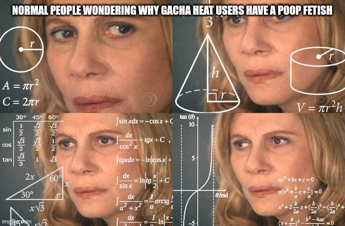 It's a load of shit, literally | NORMAL PEOPLE WONDERING WHY GACHA HEAT USERS HAVE A POOP FETISH | image tagged in calculating meme | made w/ Imgflip meme maker