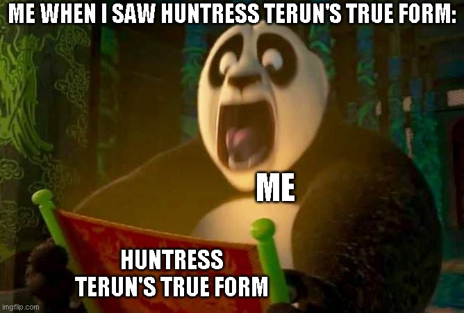 Me when i saw Huntress Terun's True Form | ME WHEN I SAW HUNTRESS TERUN'S TRUE FORM:; ME; HUNTRESS TERUN'S TRUE FORM | image tagged in kung fu panda | made w/ Imgflip meme maker