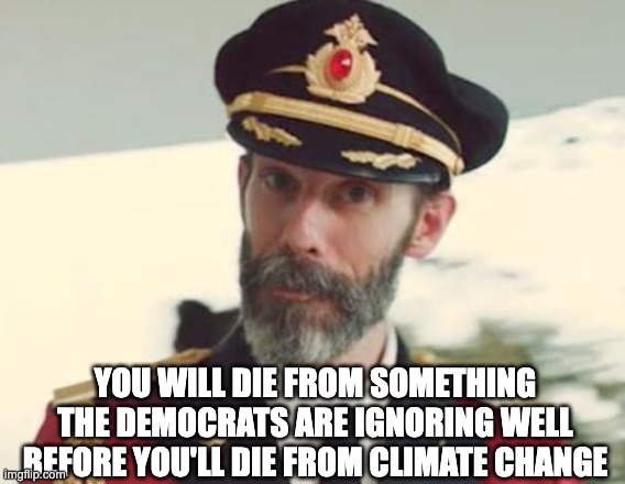 Drugs? Criminals? Migrants? Homeless Indigents? Nuclear War? Starvation? | YOU WILL DIE FROM SOMETHING THE DEMOCRATS ARE IGNORING WELL BEFORE YOU'LL DIE FROM CLIMATE CHANGE | image tagged in captain obvious | made w/ Imgflip meme maker