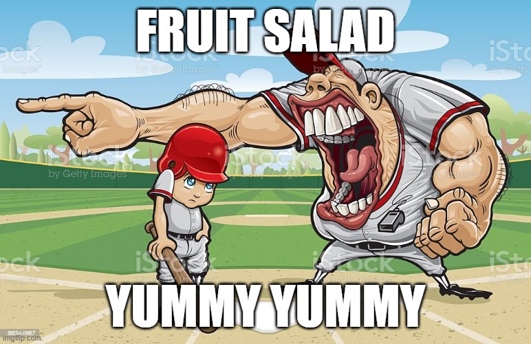 Baseball coach yelling at kid | FRUIT SALAD; YUMMY YUMMY | image tagged in baseball coach yelling at kid | made w/ Imgflip meme maker